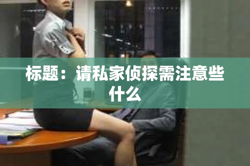 标题：请私家侦探需注意些什么