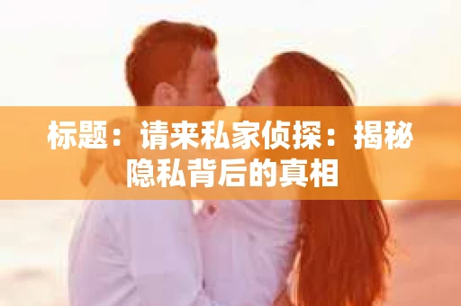 标题：请来私家侦探：揭秘隐私背后的真相