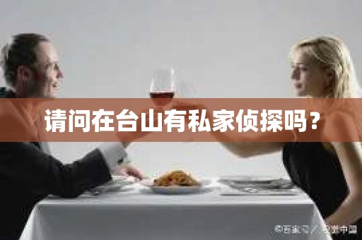 请问在台山有私家侦探吗？
