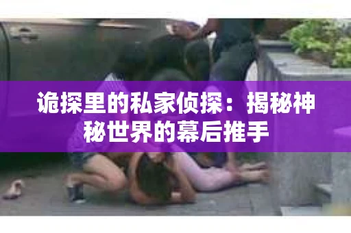 诡探里的私家侦探：揭秘神秘世界的幕后推手