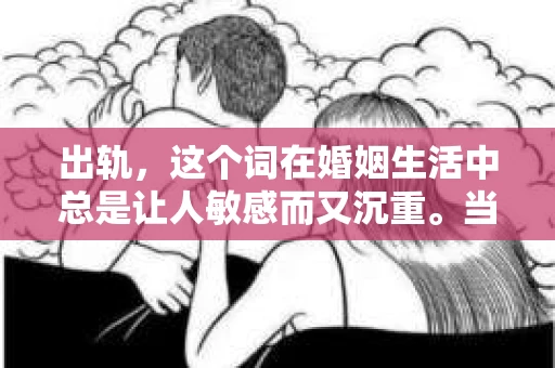 出轨，这个词在婚姻生活中总是让人敏感而又沉重。当它发生时，如何谈判挽回，如何重新建立信任，成为了许多夫妻面临的问题。今天，我们就来聊聊这个话题，希望能给那些正在经历婚姻困境的朋友们一些帮助。