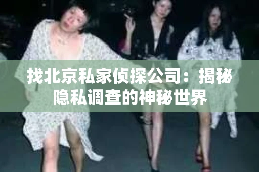 找北京私家侦探公司：揭秘隐私调查的神秘世界
