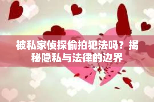 被私家侦探偷拍犯法吗？揭秘隐私与法律的边界