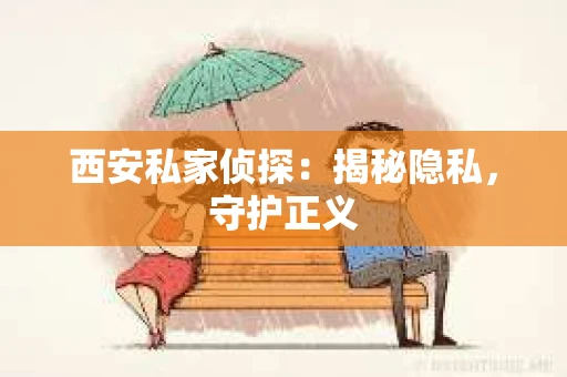 西安私家侦探：揭秘隐私，守护正义