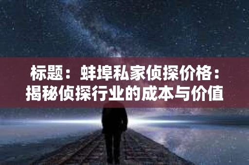 标题：蚌埠私家侦探价格：揭秘侦探行业的成本与价值