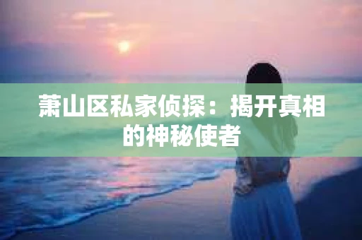 萧山区私家侦探：揭开真相的神秘使者