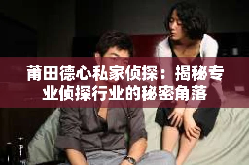 莆田德心私家侦探：揭秘专业侦探行业的秘密角落