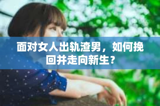 面对女人出轨渣男，如何挽回并走向新生？