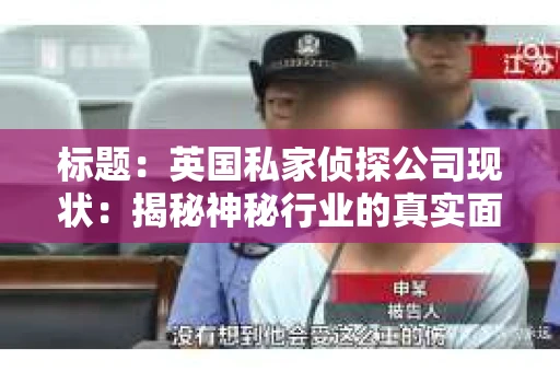 标题：英国私家侦探公司现状：揭秘神秘行业的真实面貌