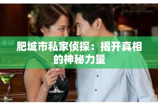 肥城市私家侦探：揭开真相的神秘力量