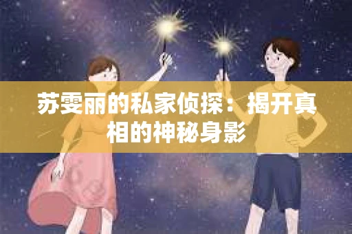 苏雯丽的私家侦探：揭开真相的神秘身影
