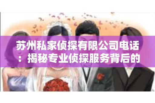 苏州私家侦探有限公司电话：揭秘专业侦探服务背后的故事