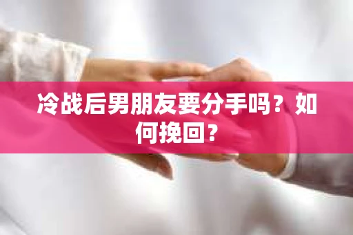 冷战后男朋友要分手吗?如何挽回? 冷战后男朋友要分手吗?如何挽回?