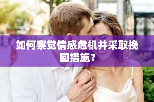 如何察觉情感危机并采取挽回措施？