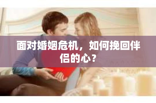 面对婚姻危机，如何挽回伴侣的心？