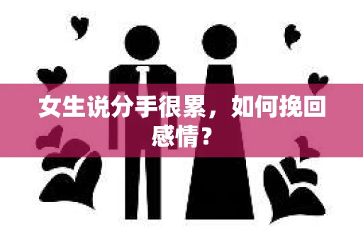 女生说分手很累,如何挽回感情? 女生说分手很累,如何挽回感情?