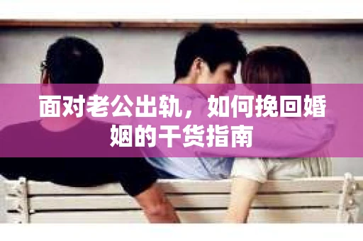 面对老公出轨，如何挽回婚姻的干货指南