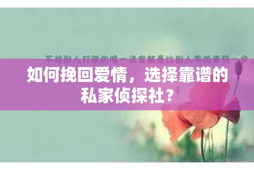 如何挽回爱情,选择靠谱的私家侦探社? 如何挽回爱情,选择靠谱的私家侦探社?