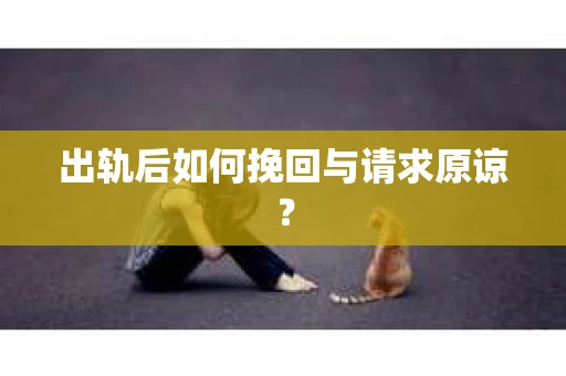 出轨后如何挽回与请求原谅？