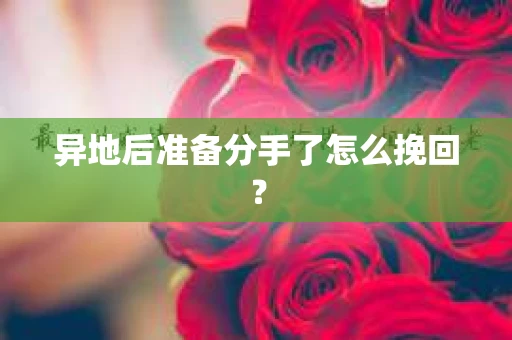 异地后准备分手了怎么挽回？