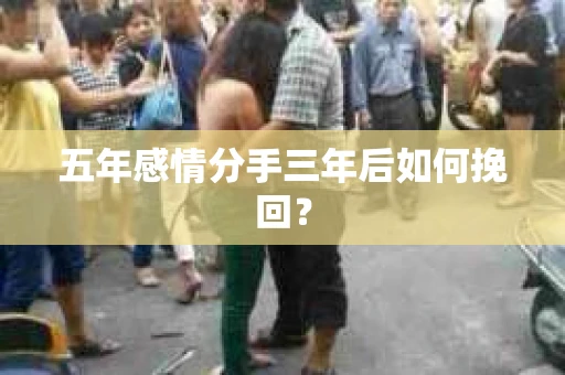 五年感情分手三年后如何挽回？