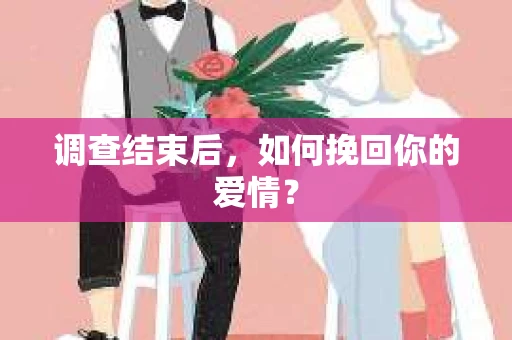 调查结束后，如何挽回你的爱情？