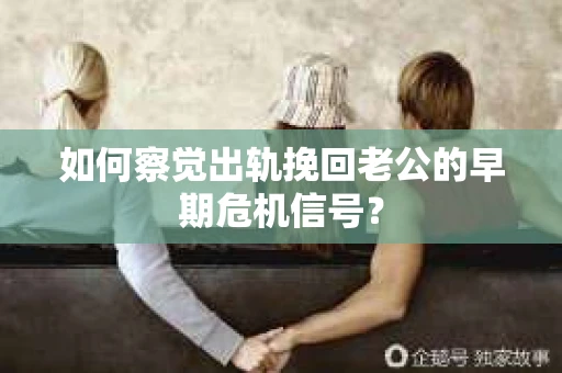 如何察觉出轨挽回老公的早期危机信号? 如何察觉出轨挽回老公的早期危机信号?