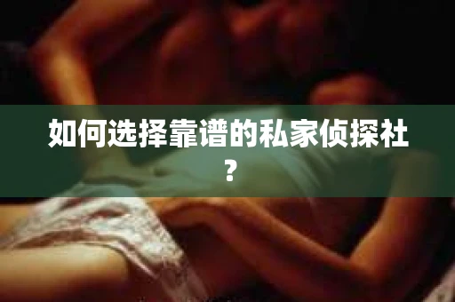 如何选择靠谱的私家侦探社? 如何选择靠谱的私家侦探社?