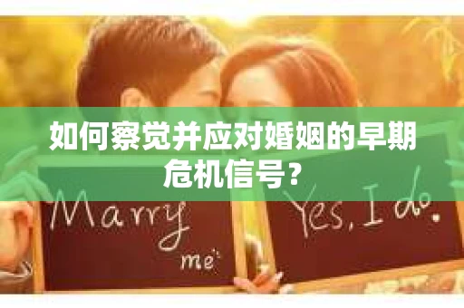 如何察觉并应对婚姻的早期危机信号？