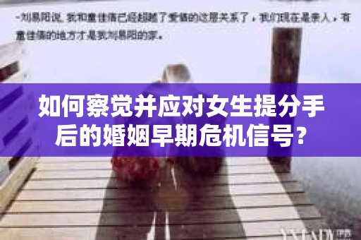 如何察觉并应对女生提分手后的婚姻早期危机信号？