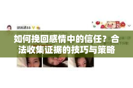 如何挽回感情中的信任？合法收集证据的技巧与策略