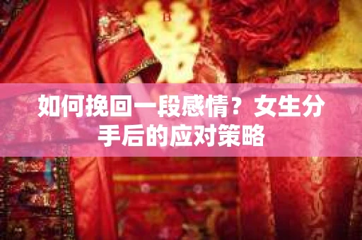 如何挽回一段感情？女生分手后的应对策略
