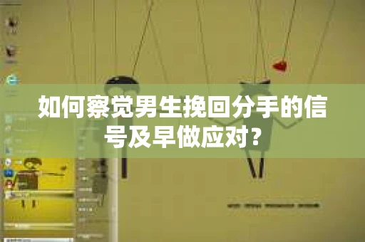 如何察觉男生挽回分手的信号及早做应对？