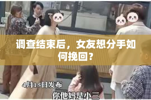调查结束后，女友想分手如何挽回？