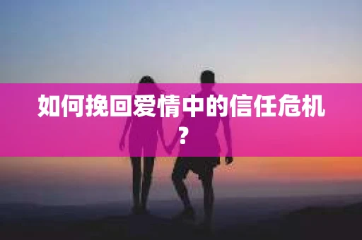如何挽回爱情中的信任危机？