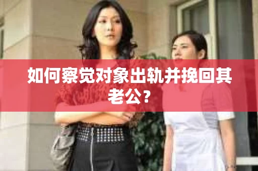 如何察觉对象出轨并挽回其老公？