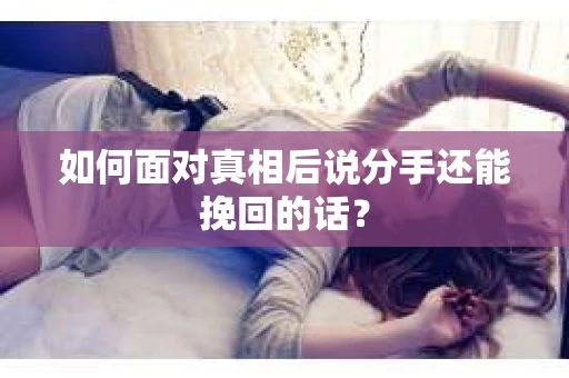 如何面对真相后说分手还能挽回的话？