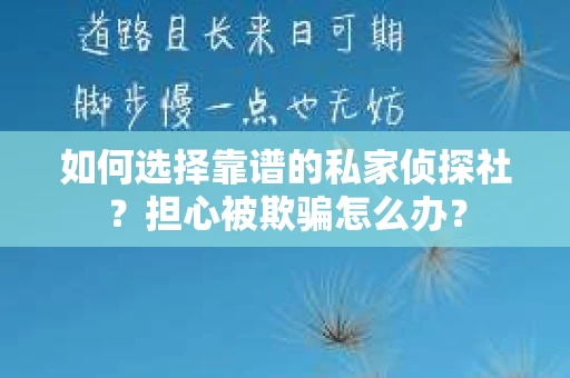如何选择靠谱的私家侦探社？担心被欺骗怎么办？