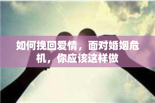 如何挽回爱情，面对婚姻危机，你应该这样做