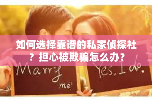 如何选择靠谱的私家侦探社?担心被欺骗怎么办? 如何选择靠谱的私家侦探社?担心被欺骗怎么办?