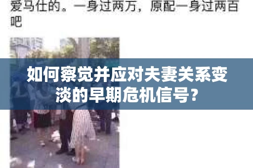 如何察觉并应对夫妻关系变淡的早期危机信号？