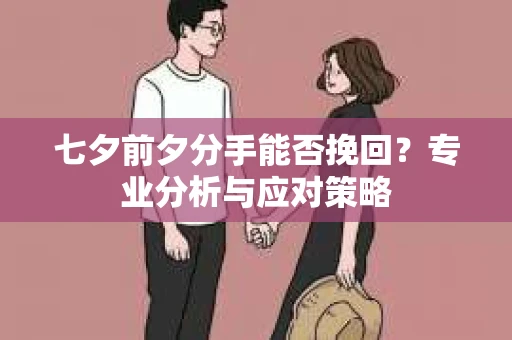 七夕前夕分手能否挽回？专业分析与应对策略