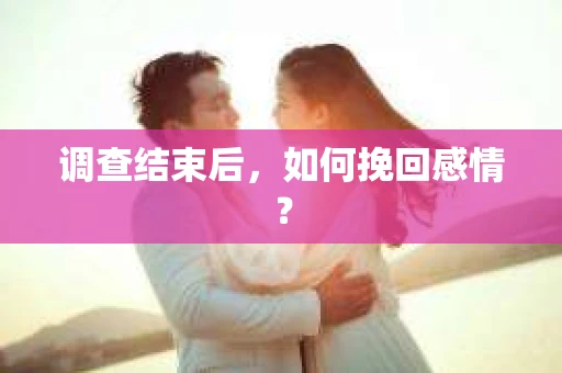 调查结束后，如何挽回感情？