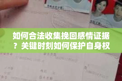 如何合法收集挽回感情证据?关键时刻如何保护自身权益? 如何合法收集挽回感情证据?关键时刻如何保护自身权益?