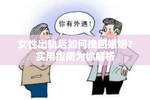 女性出轨后如何挽回婚姻？实用指南为你解析
