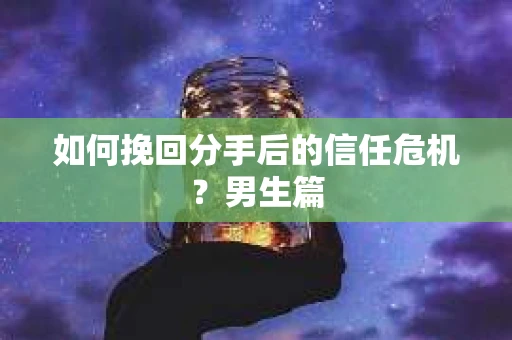 如何挽回分手后的信任危机?男生篇 如何挽回分手后的信任危机?男生篇