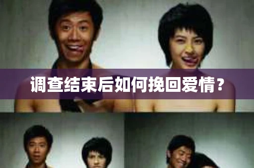 调查结束后如何挽回爱情？