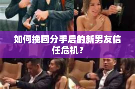 如何挽回分手后的新男友信任危机？