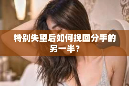 特别失望后如何挽回分手的另一半？