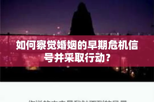 如何察觉婚姻的早期危机信号并采取行动？